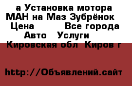 а Установка мотора МАН на Маз Зубрёнок  › Цена ­ 250 - Все города Авто » Услуги   . Кировская обл.,Киров г.